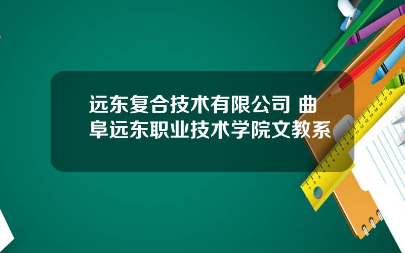 远东复合技术有限公司 曲阜远东职业技术学院文教系